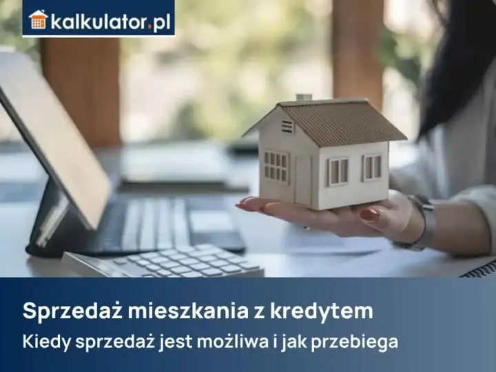 Dłoń trzyma model domu, obok kalkulator i laptop. Temat: sprzedaż mieszkania z kredytem.